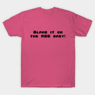 Blame it on the ADD Baby! T-Shirt